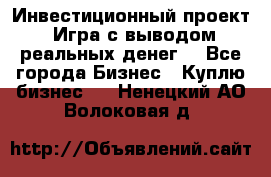 Инвестиционный проект! Игра с выводом реальных денег! - Все города Бизнес » Куплю бизнес   . Ненецкий АО,Волоковая д.